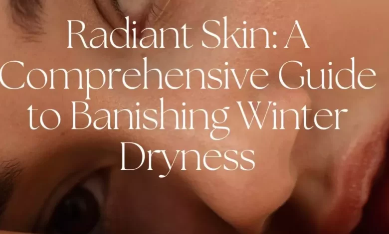 Radiant Skin A Comprehensive Guide to Banishing Winter Dryness